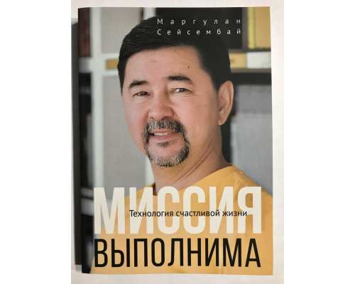 Миссия выполнима (372 страниц) Технология счастливой жизни. Маргулан Сейсембай