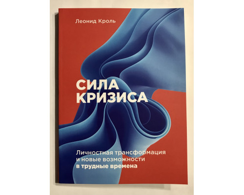 Сила кризиса. Личностная трансформация и новые возможности в трудные времена. Леонид Кроль