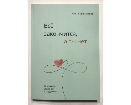 Усе скінчиться, а ти ні. (220 сторінок) Книга сили, втіхи та підтримки. Ольга Приймаченко