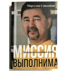 Миссия выполнима. Технология счастливой жизни. Маргулан Сейсембай