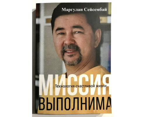 Миссия выполнима. Технология счастливой жизни. Маргулан Сейсембай