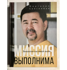 Миссия выполнима (твердый переплет) Технология счастливой жизни. Маргулан Сейсембай