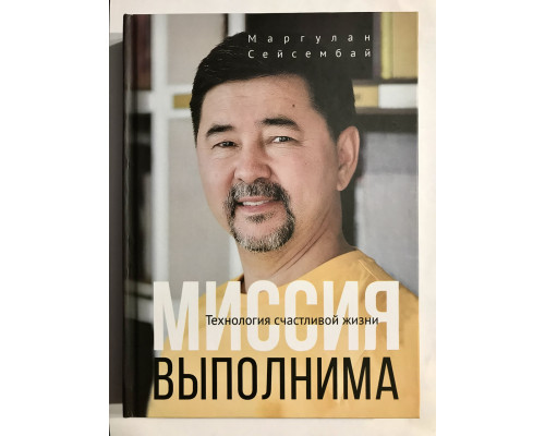 Миссия выполнима (твердый переплет) Технология счастливой жизни. Маргулан Сейсембай