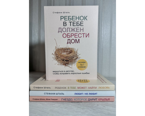 Комплект книг: Ребенок в тебе долже + Любит не любит + Ребенок в тебе может+Гнездо которое дарит крылья. Шталь