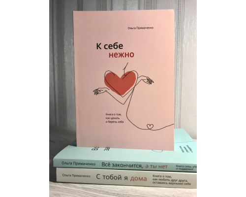 Комплект книг: С тобой я дома + К себе нежно + Всё закончится, а ты нет. Ольга Примаченко