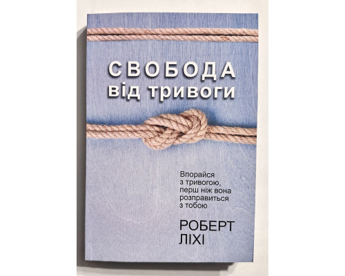 Свобода от тревоги. Справься с тревогой, пока она не расправилась с тобой. Роберт Лихи ( украинский язык)