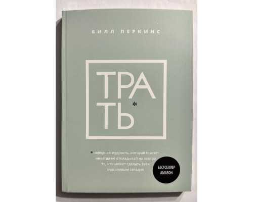 Трать. Не откладывай никогда на завтра то, что может сделать тебя счастливым сегодня. Билл Перкинс