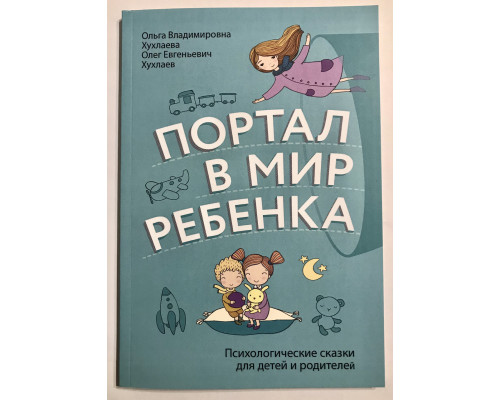 Портал в мир ребенка. Психологические сказки для детей и родителей. Ольга Хухлаева, Олег Хухлаев