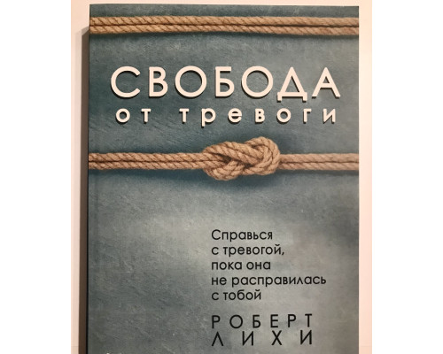 Свобода от тревоги. Справься с тревогой, пока она не расправилась с тобой. Роберт Лихи