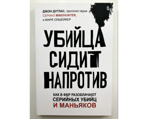 Убийца сидит напротив. Как в ФБР разоблачают серийных убийц и маньяков. Джон Дуглас, Марк Олшейкер