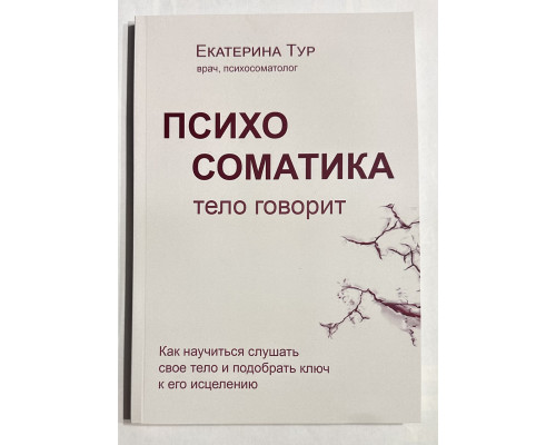 Психосоматика. Тело говорит. Как научиться слушать свое тело и подобрать ключ к его исцелению. Екатерина Тур