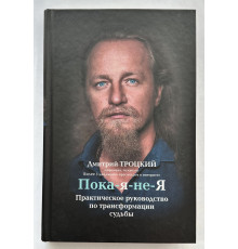 Пока-я-не-Я. Практическое руководство по трансформации судьбы. Дмитрий Троцкий (Твердый переплет)